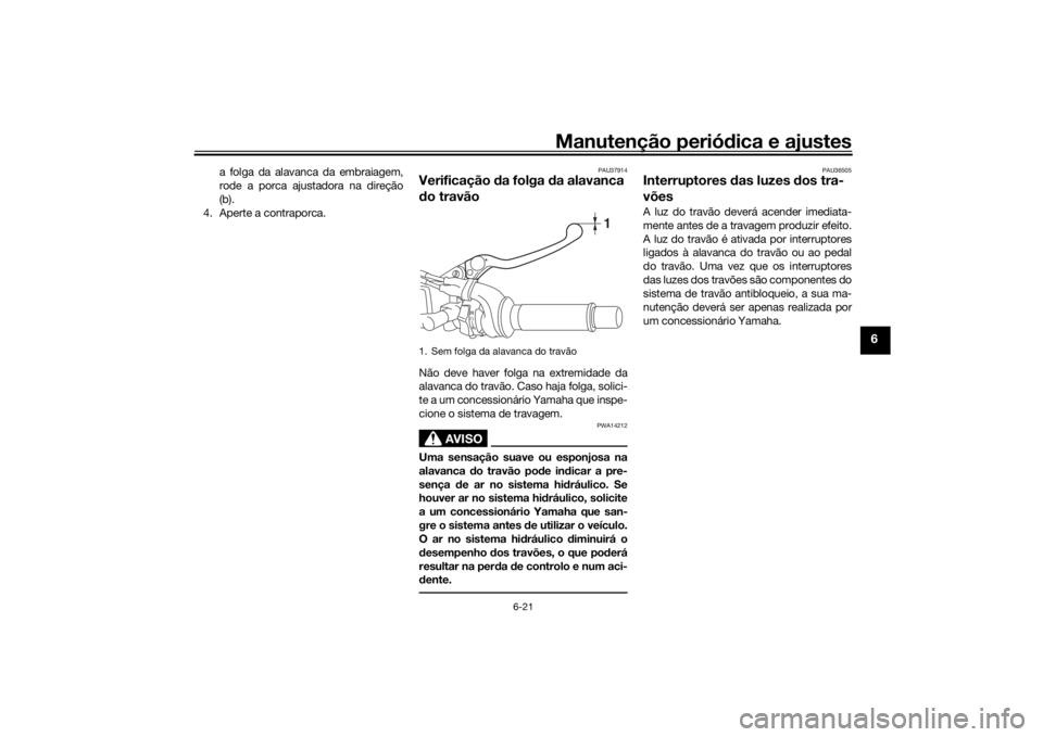 YAMAHA XSR 700 2021  Manual de utilização (in Portuguese) Manutenção periódica e ajustes
6-21
6
a folga da alavanca da embraiagem,
rode a porca ajustadora na direção
(b).
4. Aperte a contraporca.
PAU37914
Verificação  da folga d a alavanca 
d o travã