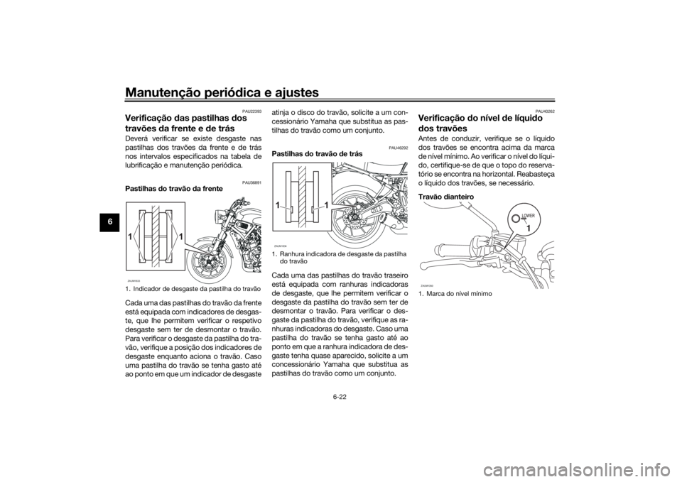 YAMAHA XSR 700 2021  Manual de utilização (in Portuguese) Manutenção periódica e ajustes
6-22
6
PAU22393
Verificação  das pastilhas  dos 
travões  da frente e d e trásDeverá verificar se existe desgaste nas
pastilhas dos travões da frente e de trás
