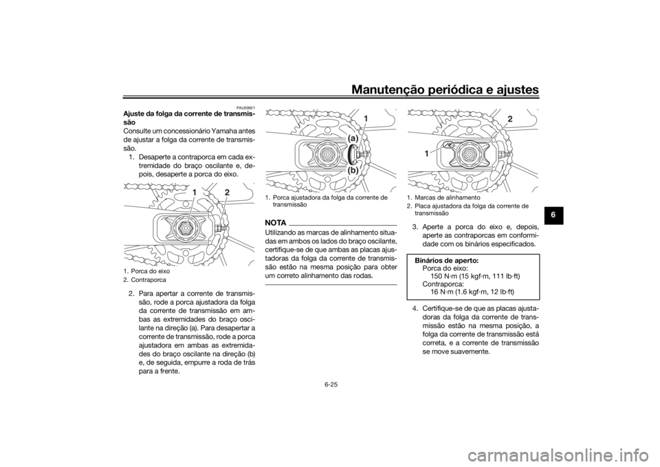 YAMAHA XSR 700 2021 Manual de utilização (in Portuguese) Manutenção periódica e ajustes
6-25
6
PAU59921
Ajuste da folga da corrente de transmis-
são
Consulte um concessionário Yamaha antes
de ajustar a folga da corrente de transmis-
são. 1. Desaper YAMAHA XSR 700 2021 Manual de utilização (in Portuguese) Manutenção periódica e ajustes
6-25
6
PAU59921
Ajuste da folga da corrente de transmis-
são
Consulte um concessionário Yamaha antes
de ajustar a folga da corrente de transmis-
são. 1. Desaper