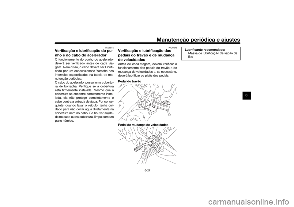 YAMAHA XSR 700 2021 Manual de utilização (in Portuguese) Manutenção periódica e ajustes
6-27
6
PAU23115
Verificação e lubrificação do pu-
nho e d o cabo do acelera dorO funcionamento do punho do acelerador
deverá ser verificado antes de cada via-
g YAMAHA XSR 700 2021 Manual de utilização (in Portuguese) Manutenção periódica e ajustes
6-27
6
PAU23115
Verificação e lubrificação do pu-
nho e d o cabo do acelera dorO funcionamento do punho do acelerador
deverá ser verificado antes de cada via-
g