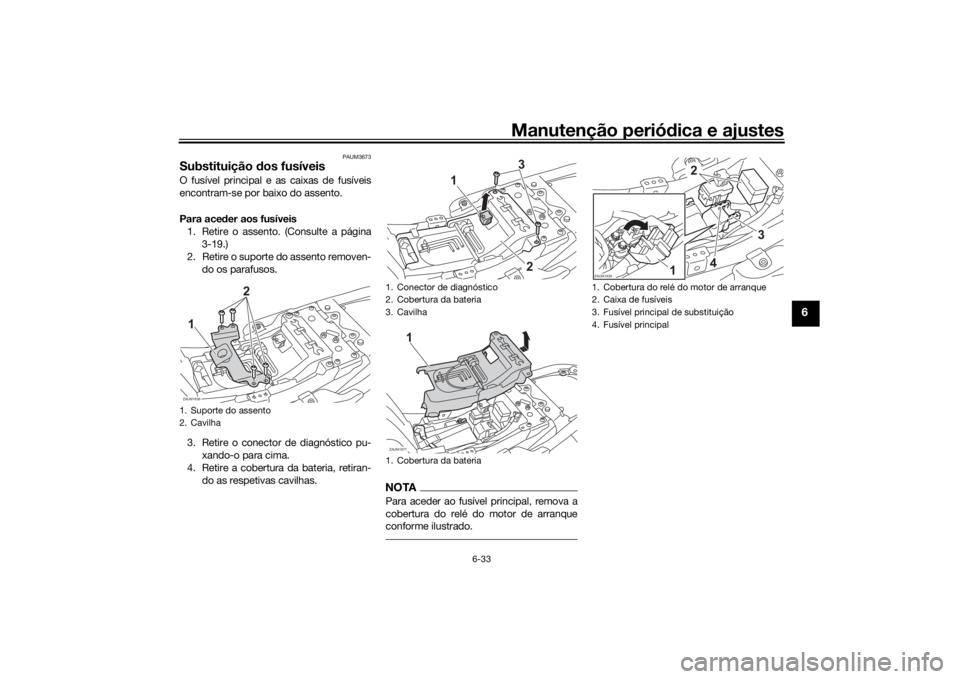 YAMAHA XSR 700 2021 Manual de utilização (in Portuguese) Manutenção periódica e ajustes
6-33
6
PAUM3673
Substituição dos fusíveisO fusível principal e as caixas de fusíveis
encontram-se por baixo do assento.
Para ace der aos fusíveis
1. Retire o a YAMAHA XSR 700 2021 Manual de utilização (in Portuguese) Manutenção periódica e ajustes
6-33
6
PAUM3673
Substituição dos fusíveisO fusível principal e as caixas de fusíveis
encontram-se por baixo do assento.
Para ace der aos fusíveis
1. Retire o a