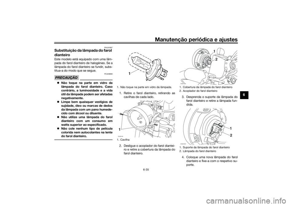 YAMAHA XSR 700 2021 Manual de utilização (in Portuguese) Manutenção periódica e ajustes
6-35
6
PAU34387
Substituição da lâmpa da do farol
d ianteiroEste modelo está equipado com uma lâm-
pada do farol dianteiro de halogéneo. Se a
lâmpada do far YAMAHA XSR 700 2021 Manual de utilização (in Portuguese) Manutenção periódica e ajustes
6-35
6
PAU34387
Substituição da lâmpa da do farol
d ianteiroEste modelo está equipado com uma lâm-
pada do farol dianteiro de halogéneo. Se a
lâmpada do far