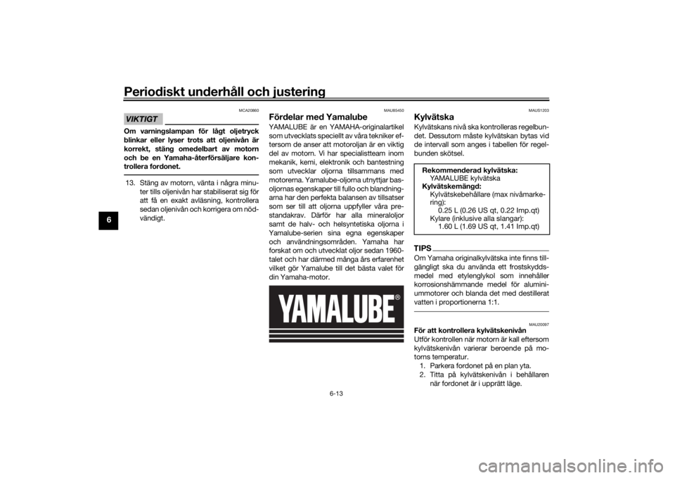 YAMAHA XSR 700 2021 Bruksanvisningar (in Swedish) Periodiskt underhåll och justering
6-13
6
VIKTIGT
MCA20860
Om varningslampan för lågt oljetryck
blinkar eller lyser trots att oljenivån är
korrekt, stäng omedelbart av motorn
och be en Yamaha-å YAMAHA XSR 700 2021 Bruksanvisningar (in Swedish) Periodiskt underhåll och justering
6-13
6
VIKTIGT
MCA20860
Om varningslampan för lågt oljetryck
blinkar eller lyser trots att oljenivån är
korrekt, stäng omedelbart av motorn
och be en Yamaha-å