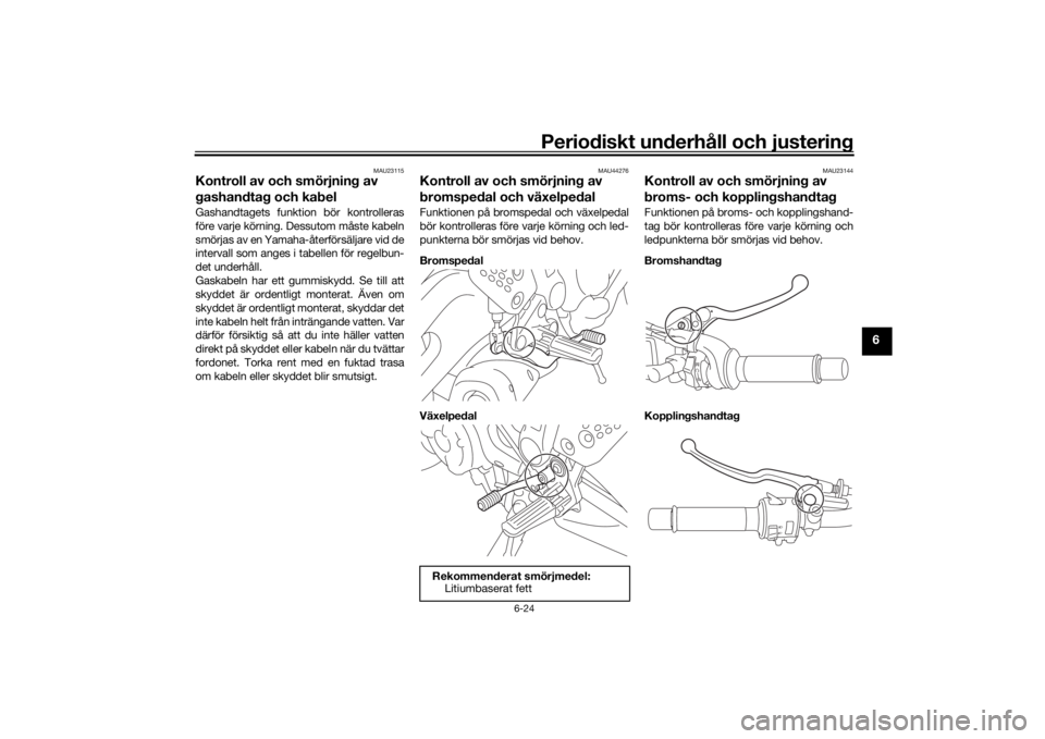 YAMAHA XSR 700 2021 Bruksanvisningar (in Swedish) Periodiskt underhåll och justering
6-24
6
MAU23115
Kontroll av och smörjning av
gashandtag och kabelGashandtagets funktion bör kontrolleras
före varje körning. Dessutom måste kabeln
smörjas av YAMAHA XSR 700 2021 Bruksanvisningar (in Swedish) Periodiskt underhåll och justering
6-24
6
MAU23115
Kontroll av och smörjning av
gashandtag och kabelGashandtagets funktion bör kontrolleras
före varje körning. Dessutom måste kabeln
smörjas av