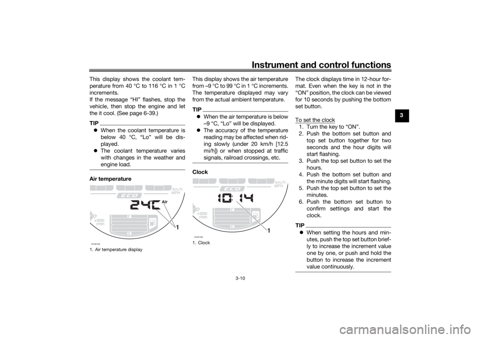 YAMAHA XSR 700 2019 Owners Manual Instrument and control functions
3-10
3 This display shows the coolant tem-
perature from 40 °C to 116 °C in 1 °C
increments.
If the message “HI” flashes, stop the
vehicle, then stop the engine