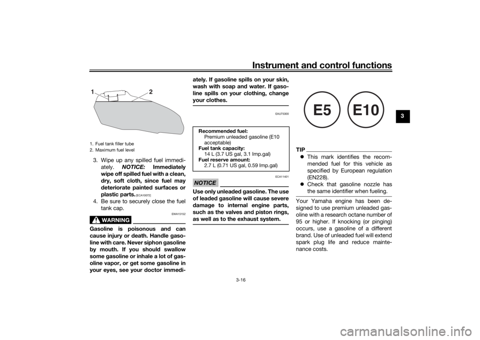 YAMAHA XSR 700 2019 Owners Guide Instrument and control functions
3-16
3
3. Wipe up any spilled fuel immedi-
ately. NOTICE: Immediately
wipe off spilled fuel with a clean,
dry, soft cloth, since fuel may
deteriorate painted surfaces 