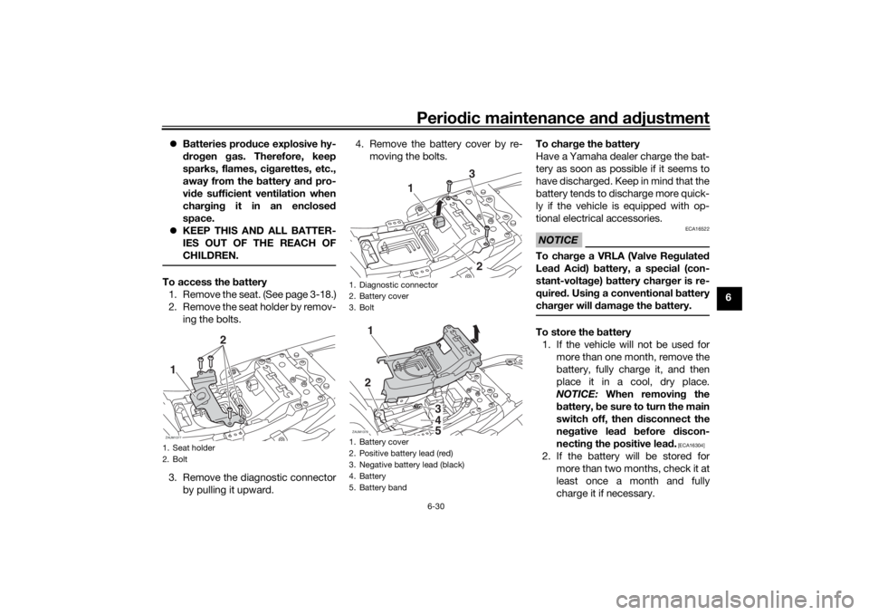 YAMAHA XSR 700 2019 Manual PDF Periodic maintenance and adjustment
6-30
6 Batteries produce explosive hy-
drogen gas. Therefore, keep
sparks, flames, cigarettes, etc.,
away from the battery and pro-
vide sufficient ventilation w