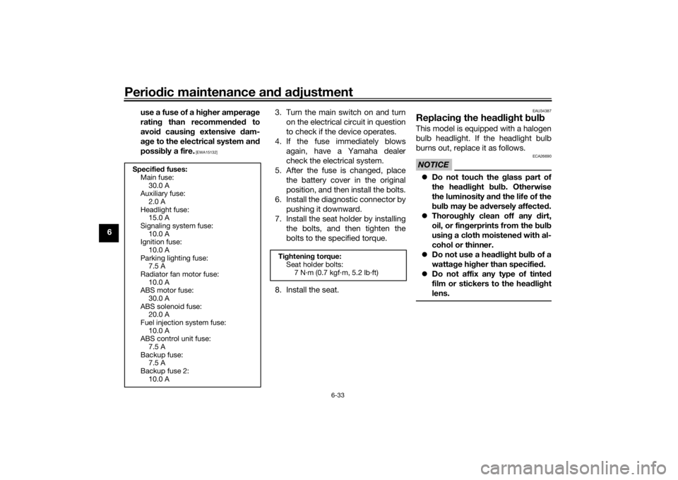 YAMAHA XSR 700 2019 Manual PDF Periodic maintenance and adjustment
6-33
6use a fuse of a higher amperage
rating than recommended to
avoid causing extensive dam-
age to the electrical system and
possibly a fire.
 [EWA15132]
3. Turn 