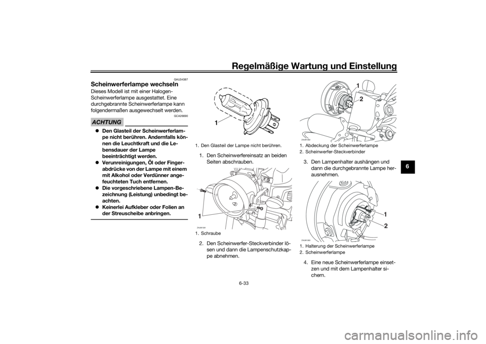 YAMAHA XSR 700 2019  Betriebsanleitungen (in German) Regelmäßige Wartung und Einstellung
6-33
6
GAU34387
Scheinwerferlampe wechselnDieses Modell ist mit einer Halogen-
Scheinwerferlampe ausgestattet. Eine 
durchgebrannte Scheinwerferlampe kann 
folgen