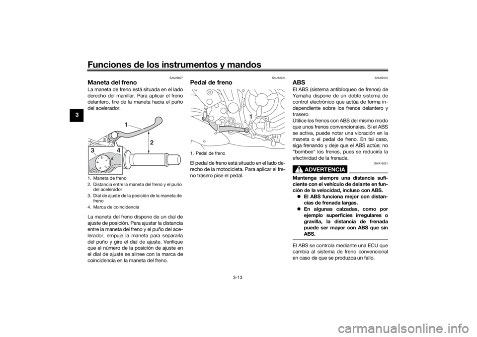 YAMAHA XSR 700 2019 Manuale de Empleo (in Spanish) Funciones de los instrumentos y mandos
3-13
3
SAU26827
Maneta del frenoLa maneta de freno está situada en el lado
derecho del manillar. Para aplicar el freno
delantero, tire de la maneta hacia el pu YAMAHA XSR 700 2019 Manuale de Empleo (in Spanish) Funciones de los instrumentos y mandos
3-13
3
SAU26827
Maneta del frenoLa maneta de freno está situada en el lado
derecho del manillar. Para aplicar el freno
delantero, tire de la maneta hacia el pu