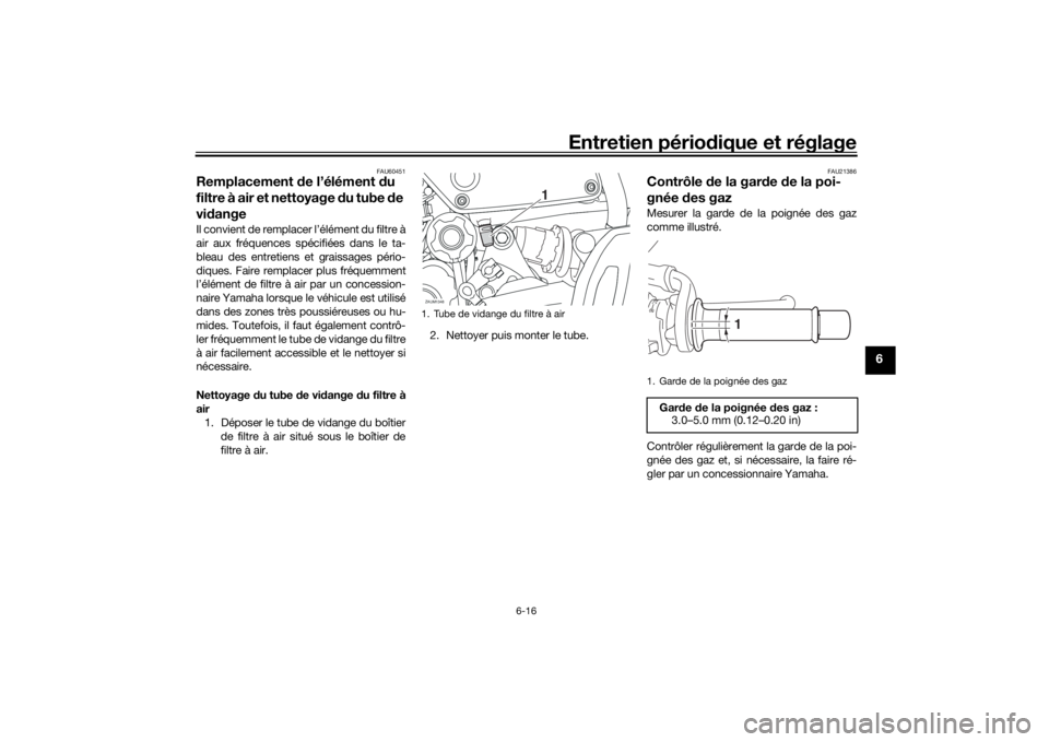 YAMAHA XSR 700 2019 Notices Demploi (in French) Entretien périodique et réglage
6-16
6
FAU60451
Remplacement de l’élément du
filtre à air et nettoyage du tube de
vidangeIl convient de remplacer l’élément du filtre à
air aux fréquence YAMAHA XSR 700 2019 Notices Demploi (in French) Entretien périodique et réglage
6-16
6
FAU60451
Remplacement de l’élément du
filtre à air et nettoyage du tube de
vidangeIl convient de remplacer l’élément du filtre à
air aux fréquence