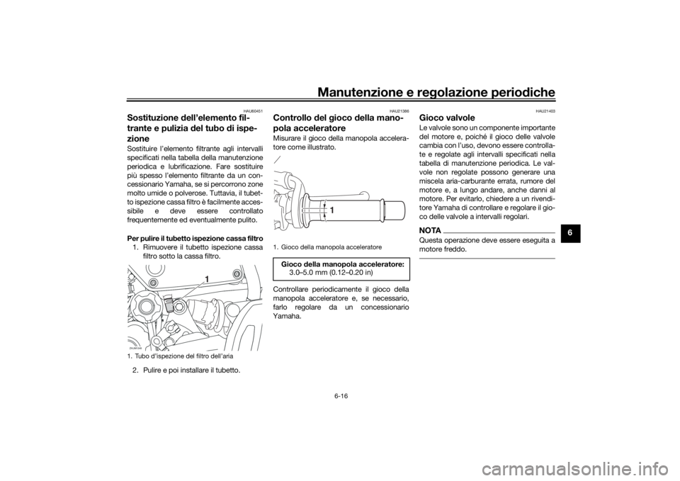 YAMAHA XSR 700 2019 Manuale duso (in Italian) Manutenzione e regolazione periodiche
6-16
6
HAU60451
Sostituzione dell’elemento fil-
trante e pulizia del tubo di ispe-
zioneSostituire l’elemento filtrante agli intervalli
specificati nella tabe YAMAHA XSR 700 2019 Manuale duso (in Italian) Manutenzione e regolazione periodiche
6-16
6
HAU60451
Sostituzione dell’elemento fil-
trante e pulizia del tubo di ispe-
zioneSostituire l’elemento filtrante agli intervalli
specificati nella tabe