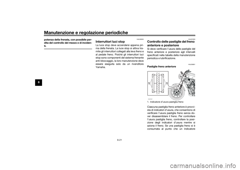 YAMAHA XSR 700 2019 Manuale duso (in Italian) Manutenzione e regolazione periodiche
6-21
6
potenza della frenata, con possibile per-
dita del controllo del mezzo e di inciden-
ti.
HAU36505
Interruttori luci stop La luce stop deve accendersi appen YAMAHA XSR 700 2019 Manuale duso (in Italian) Manutenzione e regolazione periodiche
6-21
6
potenza della frenata, con possibile per-
dita del controllo del mezzo e di inciden-
ti.
HAU36505
Interruttori luci stop La luce stop deve accendersi appen