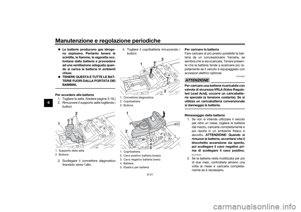 YAMAHA XSR 700 2019 Manuale duso (in Italian) Manutenzione e regolazione periodiche
6-31
6
Le batterie producono gas idroge-
no esplosivo. Pertanto tenere le
scintille, le fiamme, le sigarette ecc.
lontane dalla batteria e provvedere
ad una ve YAMAHA XSR 700 2019 Manuale duso (in Italian) Manutenzione e regolazione periodiche
6-31
6
Le batterie producono gas idroge-
no esplosivo. Pertanto tenere le
scintille, le fiamme, le sigarette ecc.
lontane dalla batteria e provvedere
ad una ve