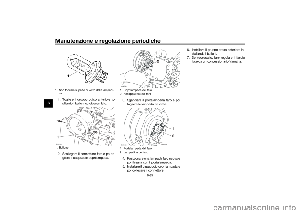 YAMAHA XSR 700 2019 Manuale duso (in Italian) Manutenzione e regolazione periodiche
6-35
6
1. Togliere il gruppo ottico anteriore to-
gliendo i bulloni su ciascun lato.
2. Scollegare il connettore faro e poi to-
gliere il cappuccio coprilampada.3 YAMAHA XSR 700 2019 Manuale duso (in Italian) Manutenzione e regolazione periodiche
6-35
6
1. Togliere il gruppo ottico anteriore to-
gliendo i bulloni su ciascun lato.
2. Scollegare il connettore faro e poi to-
gliere il cappuccio coprilampada.3