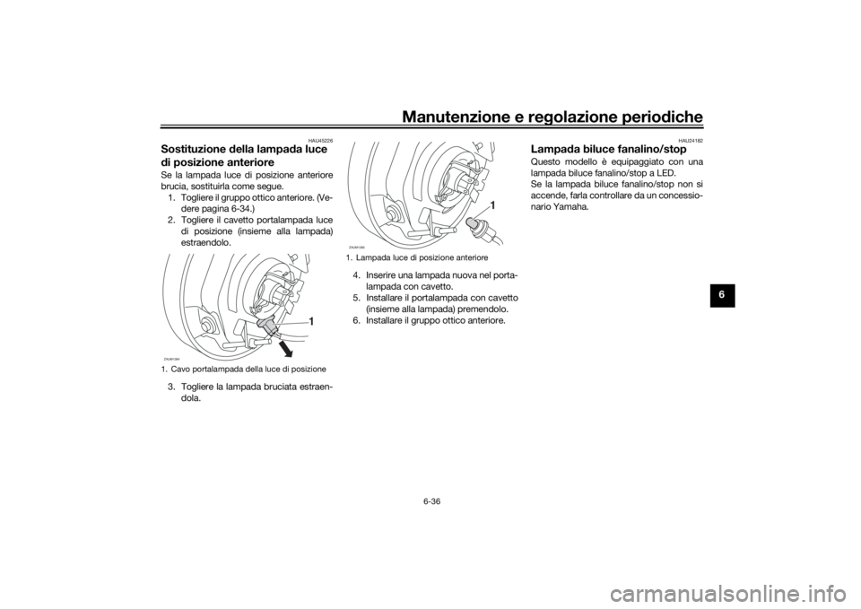 YAMAHA XSR 700 2019  Manuale duso (in Italian) Manutenzione e regolazione periodiche
6-36
6
HAU45226
Sostituzione della lampada luce 
di posizione anteriore Se la lampada luce di posizione anteriore
brucia, sostituirla come segue.
1. Togliere il g