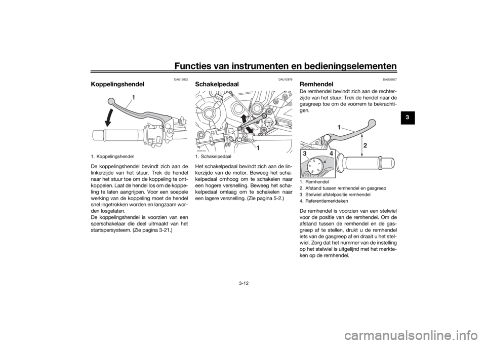 YAMAHA XSR 700 2019 Instructieboekje (in Dutch) Functies van instrumenten en bedieningselementen
3-12
3
DAU12822
KoppelingshendelDe koppelingshendel bevindt zich aan de
linkerzijde van het stuur. Trek de hendel
naar het stuur toe om de koppeling te YAMAHA XSR 700 2019 Instructieboekje (in Dutch) Functies van instrumenten en bedieningselementen
3-12
3
DAU12822
KoppelingshendelDe koppelingshendel bevindt zich aan de
linkerzijde van het stuur. Trek de hendel
naar het stuur toe om de koppeling te