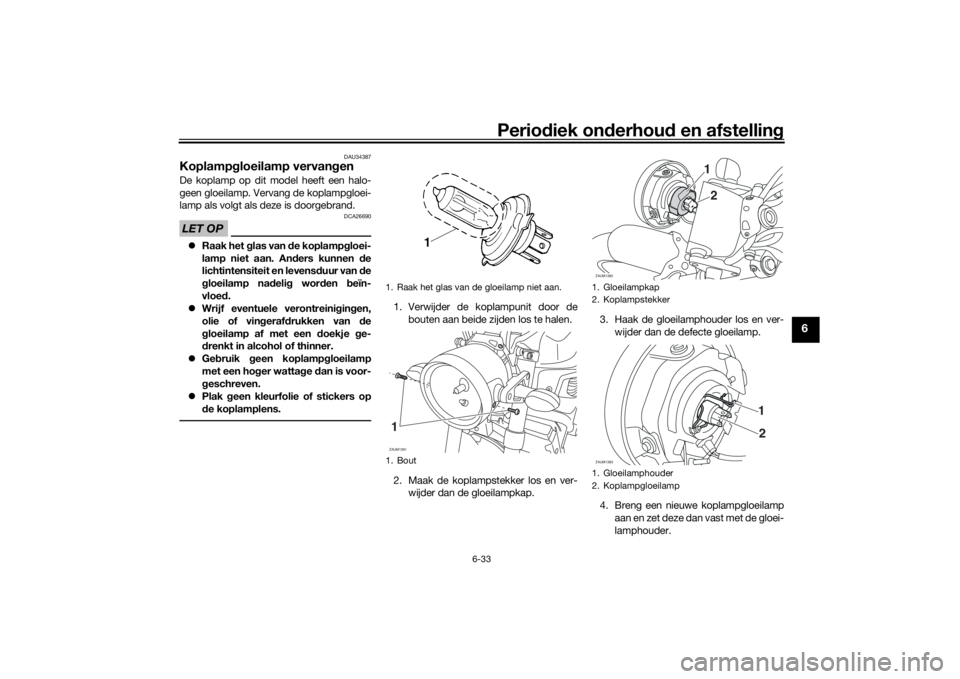 YAMAHA XSR 700 2019 Instructieboekje (in Dutch) Periodiek onderhoud en afstelling
6-33
6
DAU34387
Koplampgloeilamp vervangenDe koplamp op dit model heeft een halo-
geen gloeilamp. Vervang de koplampgloei-
lamp als volgt als deze is doorgebrand.LET YAMAHA XSR 700 2019 Instructieboekje (in Dutch) Periodiek onderhoud en afstelling
6-33
6
DAU34387
Koplampgloeilamp vervangenDe koplamp op dit model heeft een halo-
geen gloeilamp. Vervang de koplampgloei-
lamp als volgt als deze is doorgebrand.LET