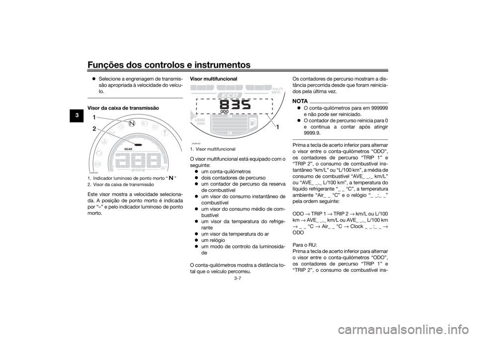 YAMAHA XSR 700 2019 Manual de utilização (in Portuguese) Funções dos controlos e instrumentos
3-7
3
Selecione a engrenagem de transmis-
são apropriada à velocidade do veícu-
lo.Visor da caixa de transmissão
Este visor mostra a velocidade seleciona- YAMAHA XSR 700 2019 Manual de utilização (in Portuguese) Funções dos controlos e instrumentos
3-7
3
Selecione a engrenagem de transmis-
são apropriada à velocidade do veícu-
lo.Visor da caixa de transmissão
Este visor mostra a velocidade seleciona-