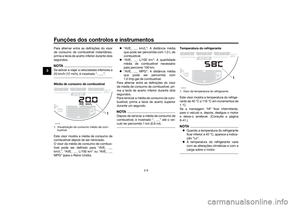 YAMAHA XSR 700 2019 Manual de utilização (in Portuguese) Funções dos controlos e instrumentos
3-9
3
Para alternar entre as definições do visor
de consumo de combustível instantâneo,
prima a tecla de acerto inferior durante dois
segundos.NOTASe estiver YAMAHA XSR 700 2019 Manual de utilização (in Portuguese) Funções dos controlos e instrumentos
3-9
3
Para alternar entre as definições do visor
de consumo de combustível instantâneo,
prima a tecla de acerto inferior durante dois
segundos.NOTASe estiver