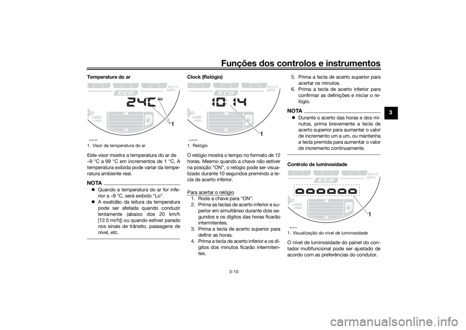 YAMAHA XSR 700 2019 Manual de utilização (in Portuguese) Funções dos controlos e instrumentos
3-10
3
Temperatura do ar
Este visor mostra a temperatura do ar de
–9 °C a 99 °C em incrementos de 1 °C. A
temperatura exibida pode variar da tempe-
ratura YAMAHA XSR 700 2019 Manual de utilização (in Portuguese) Funções dos controlos e instrumentos
3-10
3
Temperatura do ar
Este visor mostra a temperatura do ar de
–9 °C a 99 °C em incrementos de 1 °C. A
temperatura exibida pode variar da tempe-
ratura