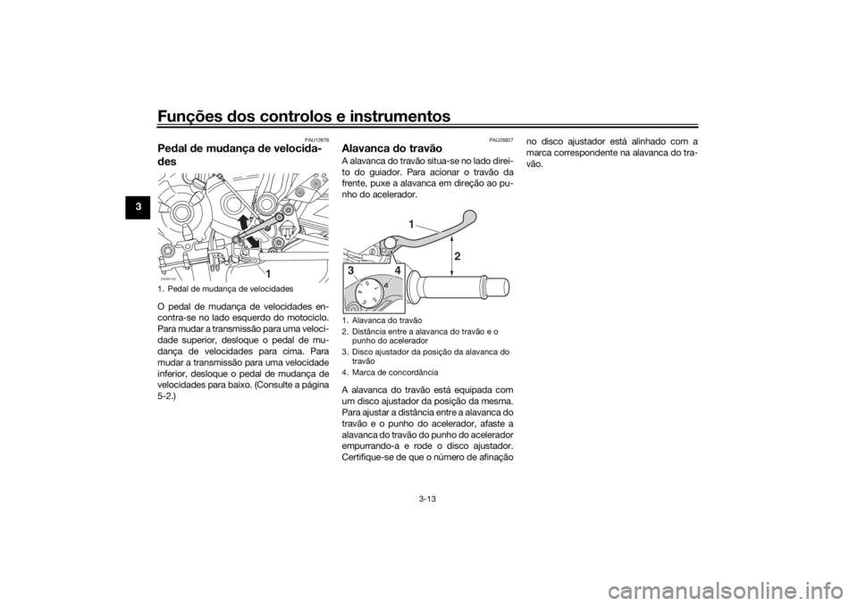 YAMAHA XSR 700 2019 Manual de utilização (in Portuguese) Funções dos controlos e instrumentos
3-13
3
PAU12876
Pedal de mudança de velocida-
desO pedal de mudança de velocidades en-
contra-se no lado esquerdo do motociclo.
Para mudar a transmissão para YAMAHA XSR 700 2019 Manual de utilização (in Portuguese) Funções dos controlos e instrumentos
3-13
3
PAU12876
Pedal de mudança de velocida-
desO pedal de mudança de velocidades en-
contra-se no lado esquerdo do motociclo.
Para mudar a transmissão para