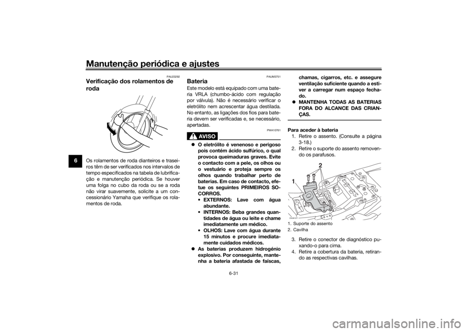 YAMAHA XSR 700 2019 Manual de utilização (in Portuguese) Manutenção periódica e ajustes
6-31
6
PAU23292
Verificação dos rolamentos de
rodaOs rolamentos de roda dianteiros e trasei-
ros têm de ser verificados nos intervalos de
tempo especificados na t YAMAHA XSR 700 2019 Manual de utilização (in Portuguese) Manutenção periódica e ajustes
6-31
6
PAU23292
Verificação dos rolamentos de
rodaOs rolamentos de roda dianteiros e trasei-
ros têm de ser verificados nos intervalos de
tempo especificados na t