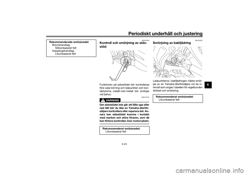 YAMAHA XSR 700 2019 Bruksanvisningar (in Swedish) Periodiskt underhåll och justering
6-25
6
MAU23203
Kontroll och smörjning av sido-
stödFunktionen på sidostödet bör kontrolleras
före varje körning och ledpunkten och kon-
taktytorna metall-mo YAMAHA XSR 700 2019 Bruksanvisningar (in Swedish) Periodiskt underhåll och justering
6-25
6
MAU23203
Kontroll och smörjning av sido-
stödFunktionen på sidostödet bör kontrolleras
före varje körning och ledpunkten och kon-
taktytorna metall-mo