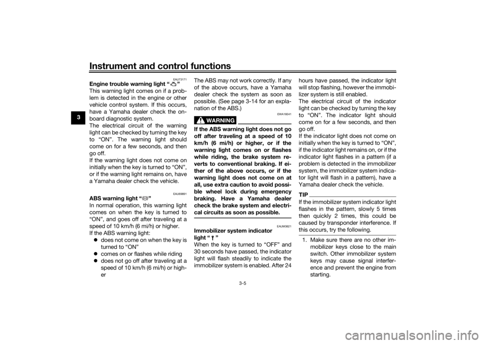 YAMAHA XSR 700 2018 User Guide Instrument and control functions
3-5
3
EAU73171
Engine trouble warning light “ ”
This warning light comes on if a prob-
lem is detected in the engine or other
vehicle control system. If this occur