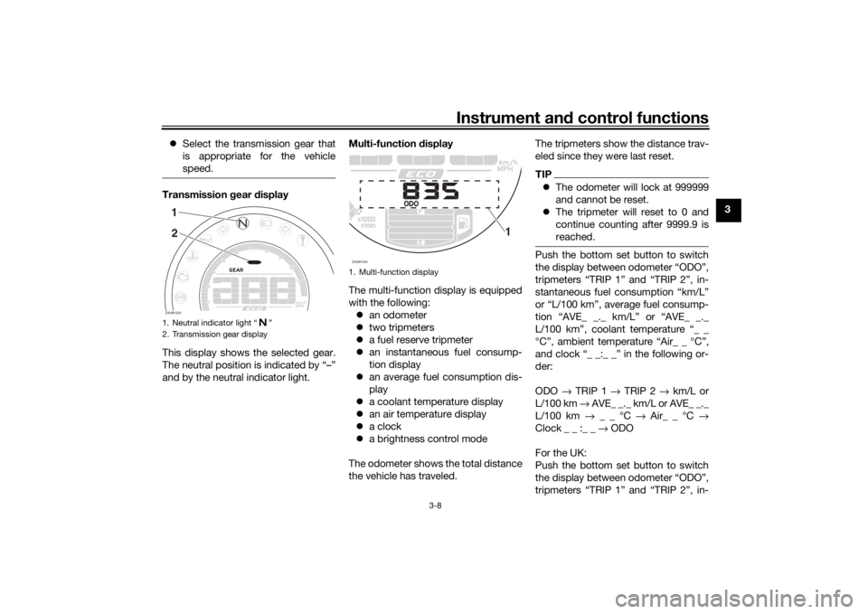YAMAHA XSR 700 2018 Owners Manual Instrument and control functions
3-8
3 Select the transmission gear that
is appropriate for the vehicle
speed.
Transmission gear display
This display shows the selected gear.
The neutral position i YAMAHA XSR 700 2018 Owners Manual Instrument and control functions
3-8
3 Select the transmission gear that
is appropriate for the vehicle
speed.
Transmission gear display
This display shows the selected gear.
The neutral position i