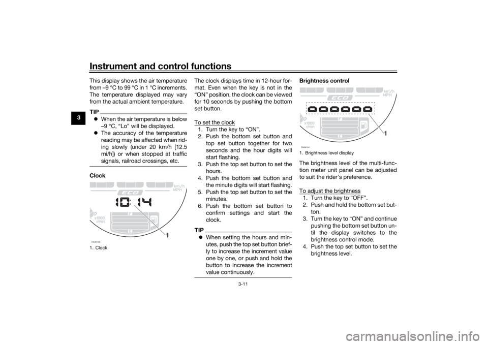 YAMAHA XSR 700 2018 Owners Manual Instrument and control functions
3-11
3This display shows the air temperature
from –9 °C to 99 °C in 1 °C increments.
The temperature displayed may vary
from the actual ambient temperature.
TIP YAMAHA XSR 700 2018 Owners Manual Instrument and control functions
3-11
3This display shows the air temperature
from –9 °C to 99 °C in 1 °C increments.
The temperature displayed may vary
from the actual ambient temperature.
TIP