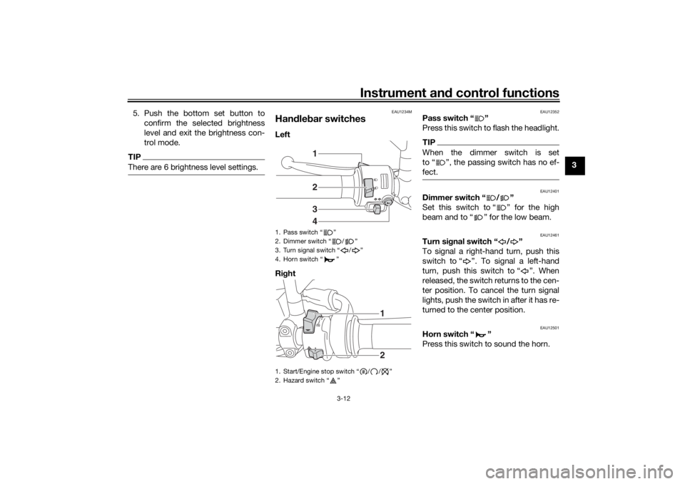 YAMAHA XSR 700 2018 Owners Manual Instrument and control functions
3-12
3 5. Push the bottom set button to
confirm the selected brightness
level and exit the brightness con-
trol mode.
TIPThere are 6 brightness level settings.
EAU1234 YAMAHA XSR 700 2018 Owners Manual Instrument and control functions
3-12
3 5. Push the bottom set button to
confirm the selected brightness
level and exit the brightness con-
trol mode.
TIPThere are 6 brightness level settings.
EAU1234