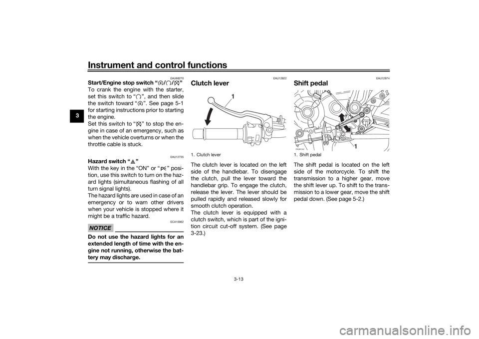 YAMAHA XSR 700 2018 Owners Manual Instrument and control functions
3-13
3
EAU68270
Start/Engine stop switch “ / / ”
To crank the engine with the starter,
set this switch to “ ”, and then slide
the switch toward “ ”. See pa YAMAHA XSR 700 2018 Owners Manual Instrument and control functions
3-13
3
EAU68270
Start/Engine stop switch “ / / ”
To crank the engine with the starter,
set this switch to “ ”, and then slide
the switch toward “ ”. See pa