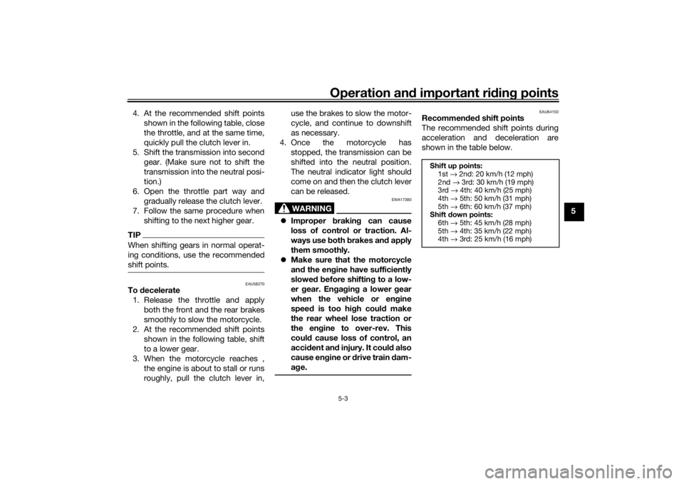 YAMAHA XSR 700 2018 Service Manual Operation and important riding points
5-3
5 4. At the recommended shift points
shown in the following table, close
the throttle, and at the same time,
quickly pull the clutch lever in.
5. Shift the tr YAMAHA XSR 700 2018 Service Manual Operation and important riding points
5-3
5 4. At the recommended shift points
shown in the following table, close
the throttle, and at the same time,
quickly pull the clutch lever in.
5. Shift the tr