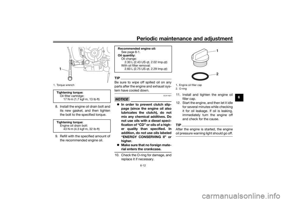 YAMAHA XSR 700 2018  Owners Manual Periodic maintenance and adjustment
6-12
6
8. Install the engine oil drain bolt and
its new gasket, and then tighten
the bolt to the specified torque.
9. Refill with the specified amount of
the recomm