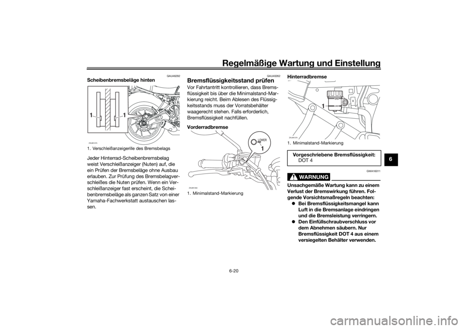 YAMAHA XSR 700 2018  Betriebsanleitungen (in German) Regelmäßige Wartung und Einstellung
6-20
6
GAU46292
Scheibenbremsbeläge hinten
Jeder Hinterrad-Scheibenbremsbelag 
weist Verschleißanzeiger (Nuten) auf, die 
ein Prüfen der Bremsbeläge ohne Ausb