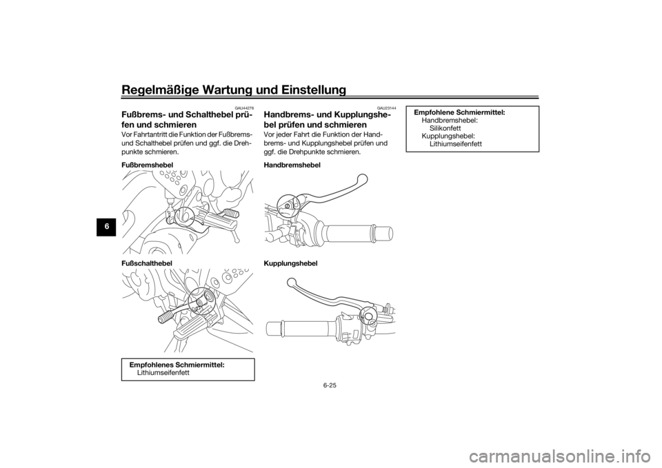 YAMAHA XSR 700 2018  Betriebsanleitungen (in German) Regelmäßige Wartung und Einstellung
6-25
6
GAU44276
Fußbrems- und Schalthebel prü-
fen und schmierenVor Fahrtantritt die Funktion der Fußbrems- 
und Schalthebel prüfen und ggf. die Dreh-
punkte 