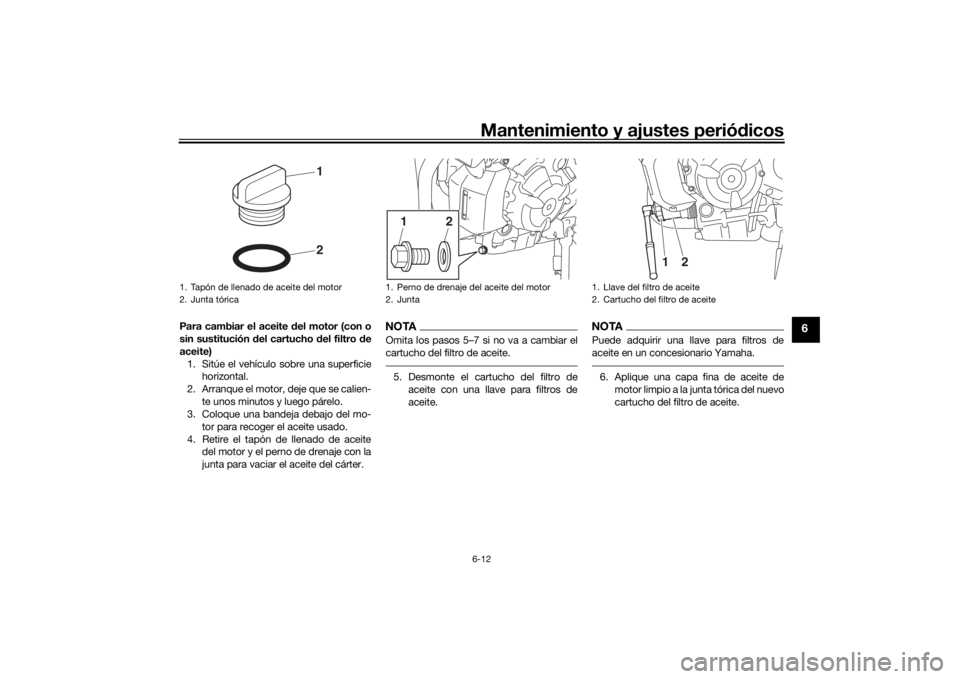 YAMAHA XSR 700 2018  Manuale de Empleo (in Spanish) Mantenimiento y ajustes periódicos6-12
6
Para cambiar el aceite del motor (con o
sin sustitución del cartucho del filtro de
aceite)
1. Sitúe el vehículo sobre una superficie
horizontal.
2. Arranqu