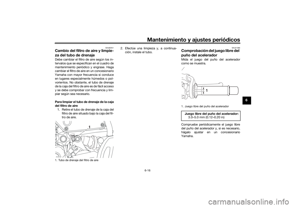 YAMAHA XSR 700 2018  Manuale de Empleo (in Spanish) Mantenimiento y ajustes periódicos6-16
6
SAU60451
Cambio del filtro de aire y limpie-
za del tubo de drenajeDebe cambiar el filtro de aire según los in-
tervalos que se especifican en el cuadro de
m