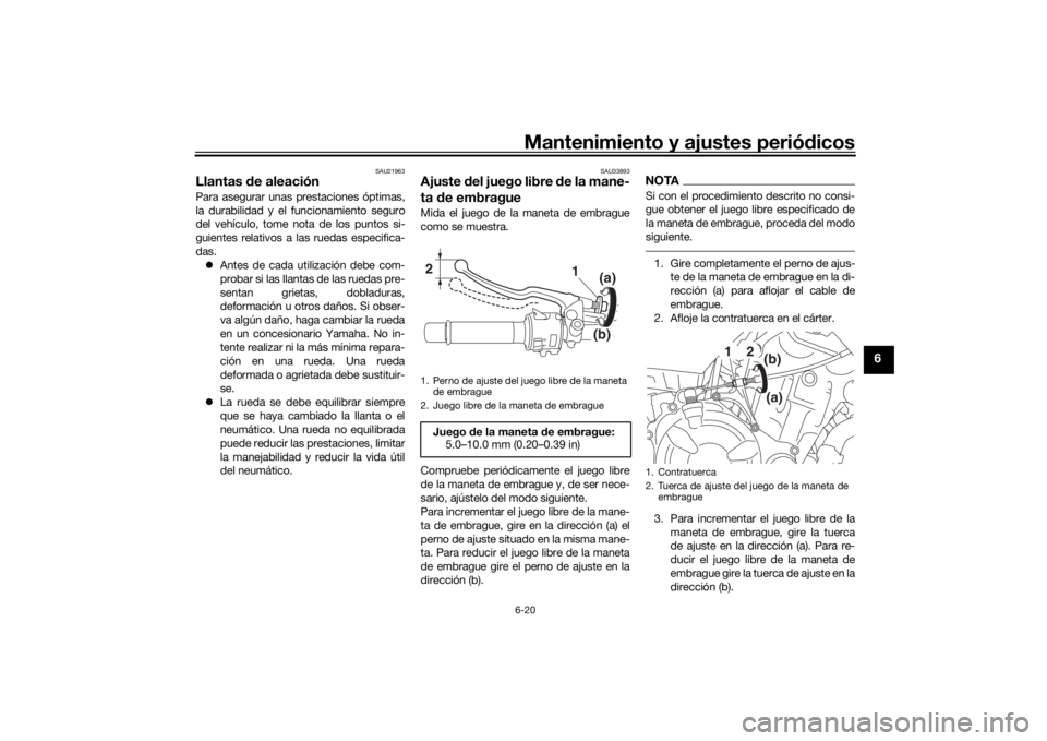 YAMAHA XSR 700 2018  Manuale de Empleo (in Spanish) Mantenimiento y ajustes periódicos6-20
6
SAU21963
Llantas de aleaciónPara asegurar unas prestaciones óptimas,
la durabilidad y el funcionamiento seguro
del vehículo, tome nota de los puntos si-
gu