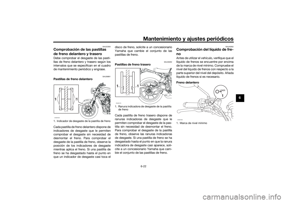 YAMAHA XSR 700 2018  Manuale de Empleo (in Spanish) Mantenimiento y ajustes periódicos6-22
6
SAU22393
Comprobación de las pastillas 
de freno delantero y traseroDebe comprobar el desgaste de las pasti-
llas de freno delantero y trasero según los
int