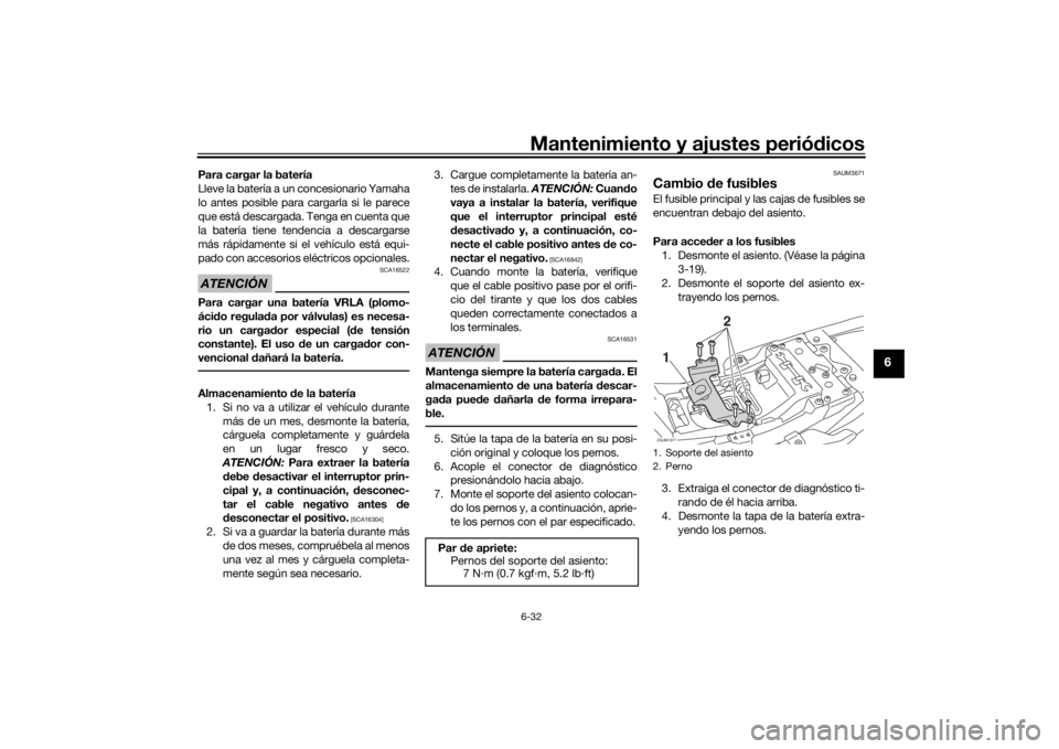 YAMAHA XSR 700 2018  Manuale de Empleo (in Spanish) Mantenimiento y ajustes periódicos6-32
6
Para cargar la batería
Lleve la batería a un concesionario Yamaha
lo antes posible para cargarla si le parece
que está descargada. Tenga en cuenta que
la b