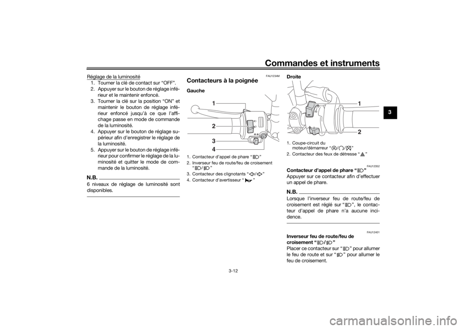 YAMAHA XSR 700 2018  Notices Demploi (in French) Commandes et instruments
3-12
3
Réglage de la luminosité1. Tourner la clé de contact sur “OFF”.
2. Appuyer sur le bouton de réglage infé-
rieur et le maintenir enfoncé.
3. Tourner la clé su