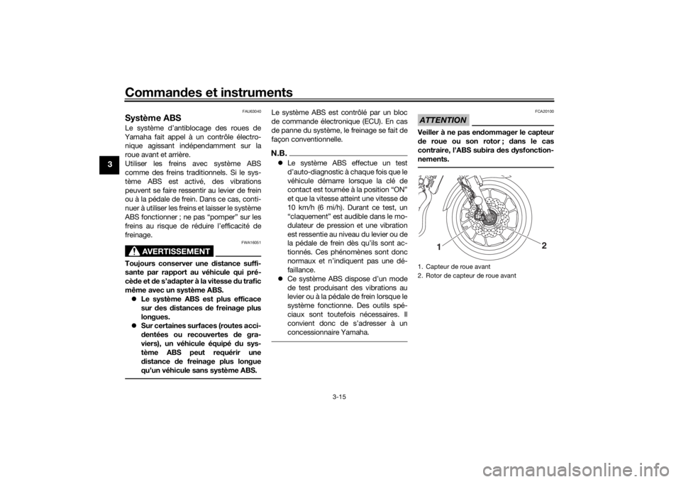 YAMAHA XSR 700 2018  Notices Demploi (in French) Commandes et instruments
3-15
3
FAU63040
Système ABSLe système d’antiblocage des roues de
Yamaha fait appel à un contrôle électro-
nique agissant indépendamment sur la
roue avant et arrière.
