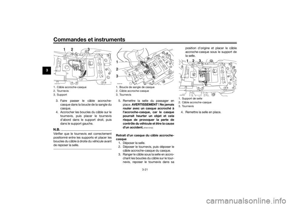 YAMAHA XSR 700 2018 Notices Demploi (in French) Commandes et instruments
3-21
3
3. Faire passer le câble accroche-
casque dans la boucle de la sangle du
casque.
4. Accrocher les boucles du câble sur le
tournevis, puis placer le tournevis
d’abor YAMAHA XSR 700 2018 Notices Demploi (in French) Commandes et instruments
3-21
3
3. Faire passer le câble accroche-
casque dans la boucle de la sangle du
casque.
4. Accrocher les boucles du câble sur le
tournevis, puis placer le tournevis
d’abor