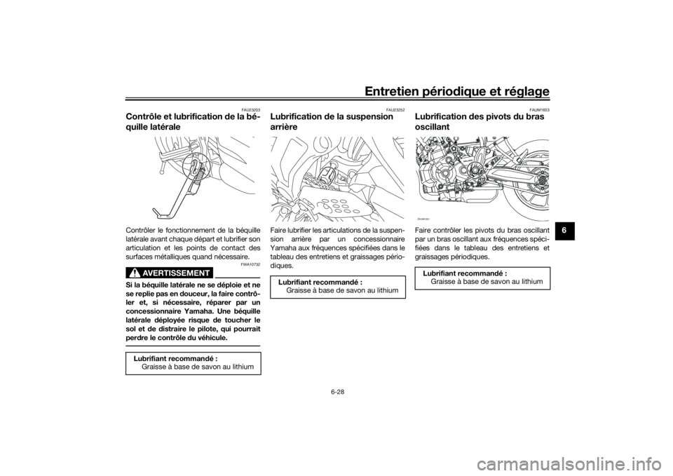 YAMAHA XSR 700 2018 Notices Demploi (in French) Entretien périodique et réglage
6-28
6
FAU23203
Contrôle et lubrification de la bé-
quille latéraleContrôler le fonctionnement de la béquille
latérale avant chaque départ et lubrifier son
art YAMAHA XSR 700 2018 Notices Demploi (in French) Entretien périodique et réglage
6-28
6
FAU23203
Contrôle et lubrification de la bé-
quille latéraleContrôler le fonctionnement de la béquille
latérale avant chaque départ et lubrifier son
art