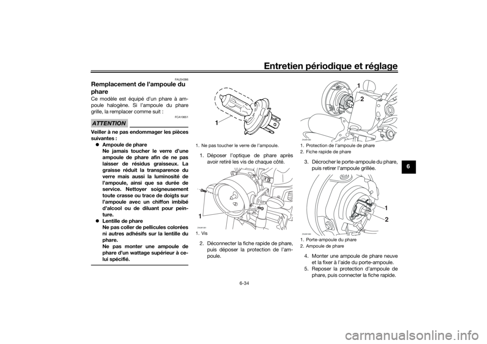 YAMAHA XSR 700 2018 Notices Demploi (in French) Entretien périodique et réglage
6-34
6
FAU34386
Remplacement de l’ampoule du
phareCe modèle est équipé d’un phare à am-
poule halogène. Si l’ampoule du phare
grille, la remplacer comme s YAMAHA XSR 700 2018 Notices Demploi (in French) Entretien périodique et réglage
6-34
6
FAU34386
Remplacement de l’ampoule du
phareCe modèle est équipé d’un phare à am-
poule halogène. Si l’ampoule du phare
grille, la remplacer comme s