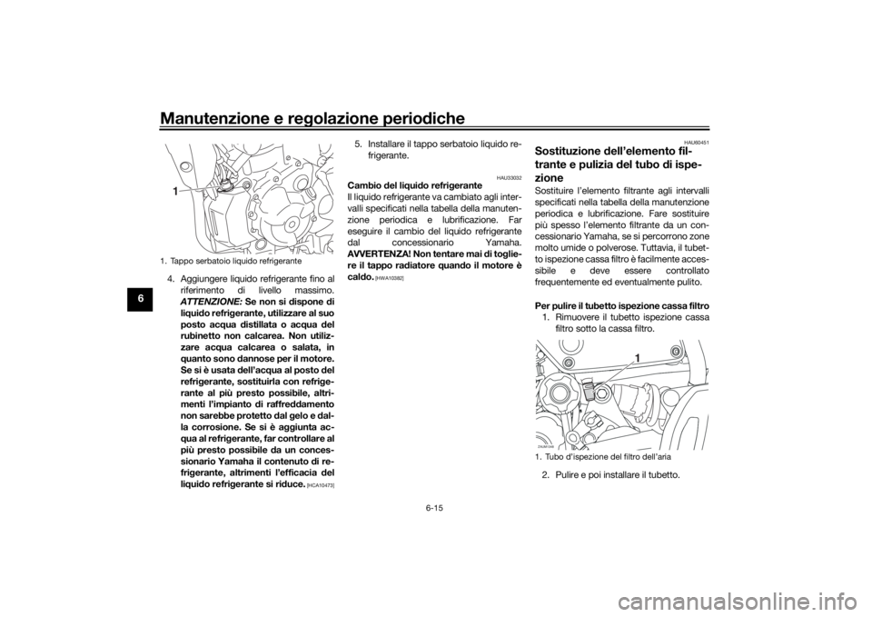 YAMAHA XSR 700 2018 Manuale duso (in Italian) Manutenzione e regolazione periodiche
6-15
6
4. Aggiungere liquido refrigerante fino al
riferimento di livello massimo.
ATTENZIONE: Se non si dispone di
liquido refrigerante, utilizzare al suo
posto a YAMAHA XSR 700 2018 Manuale duso (in Italian) Manutenzione e regolazione periodiche
6-15
6
4. Aggiungere liquido refrigerante fino al
riferimento di livello massimo.
ATTENZIONE: Se non si dispone di
liquido refrigerante, utilizzare al suo
posto a