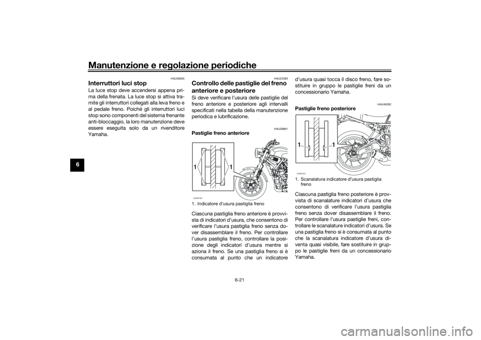 YAMAHA XSR 700 2018 Manuale duso (in Italian) Manutenzione e regolazione periodiche
6-21
6
HAU36505
Interruttori luci stop La luce stop deve accendersi appena pri-
ma della frenata. La luce stop si attiva tra-
mite gli interruttori collegati alla YAMAHA XSR 700 2018 Manuale duso (in Italian) Manutenzione e regolazione periodiche
6-21
6
HAU36505
Interruttori luci stop La luce stop deve accendersi appena pri-
ma della frenata. La luce stop si attiva tra-
mite gli interruttori collegati alla