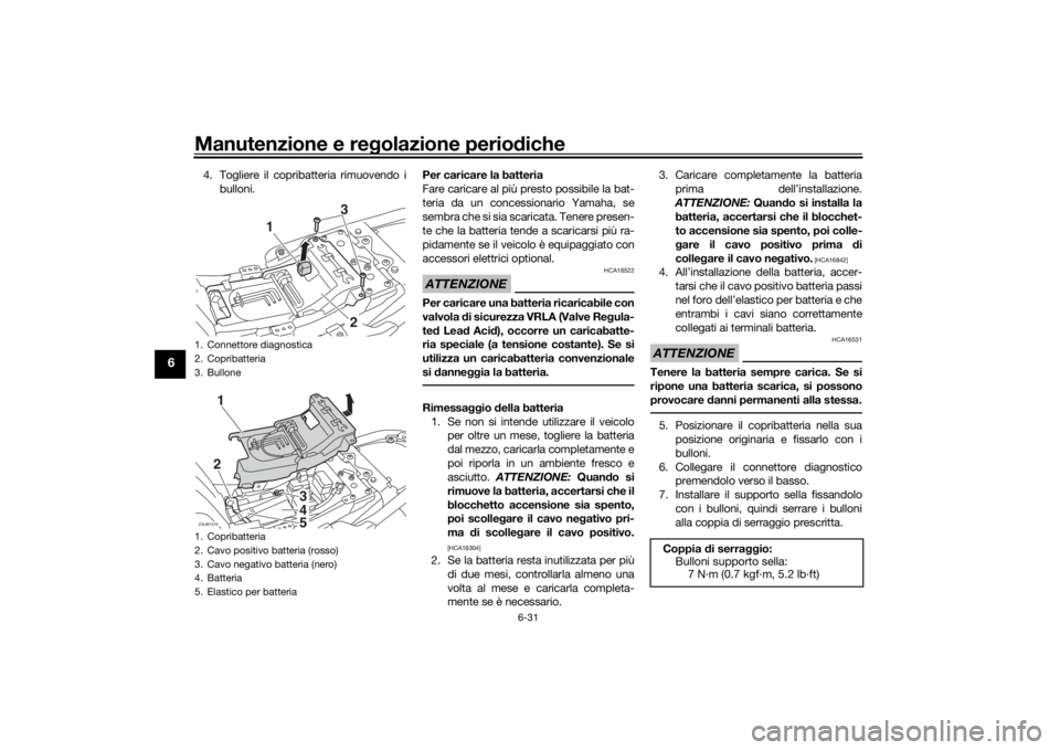 YAMAHA XSR 700 2018  Manuale duso (in Italian) Manutenzione e regolazione periodiche
6-31
6
4. Togliere il copribatteria rimuovendo i
bulloni.Per caricare la batteria
Fare caricare al più presto possibile la bat-
teria da un concessionario Yamaha
